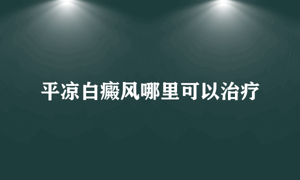 平凉白癜风哪里可以治疗