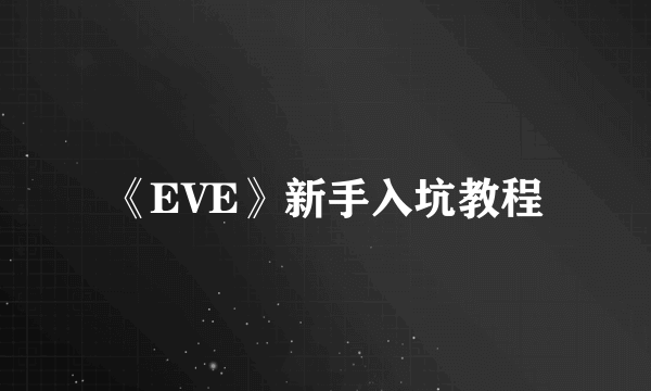 《EVE》新手入坑教程