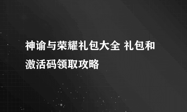 神谕与荣耀礼包大全 礼包和激活码领取攻略