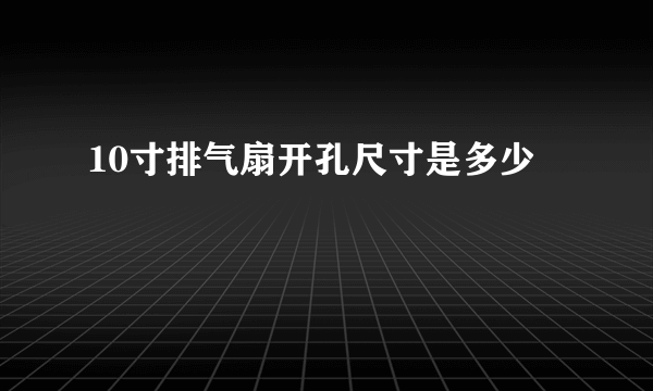 10寸排气扇开孔尺寸是多少