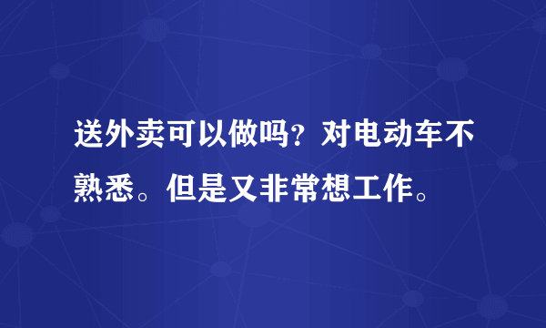 送外卖可以做吗？对电动车不熟悉。但是又非常想工作。