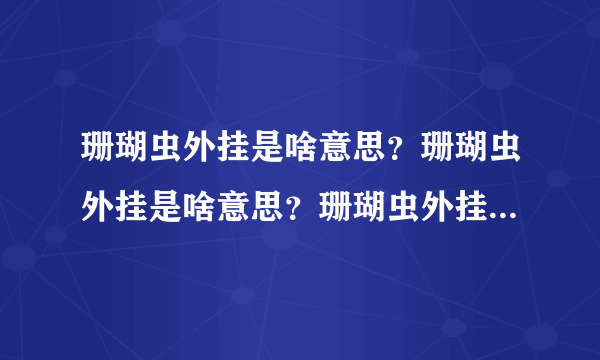 珊瑚虫外挂是啥意思？珊瑚虫外挂是啥意思？珊瑚虫外挂是啥意思？