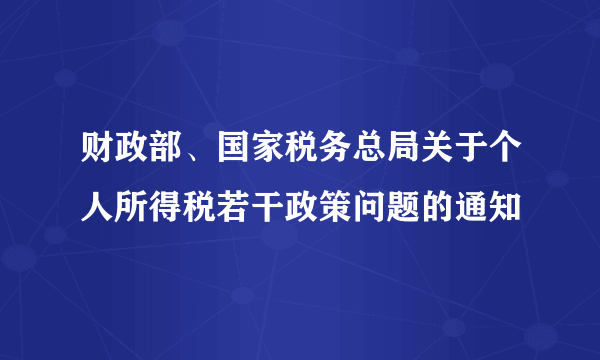 财政部、国家税务总局关于个人所得税若干政策问题的通知