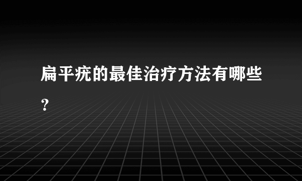 扁平疣的最佳治疗方法有哪些？