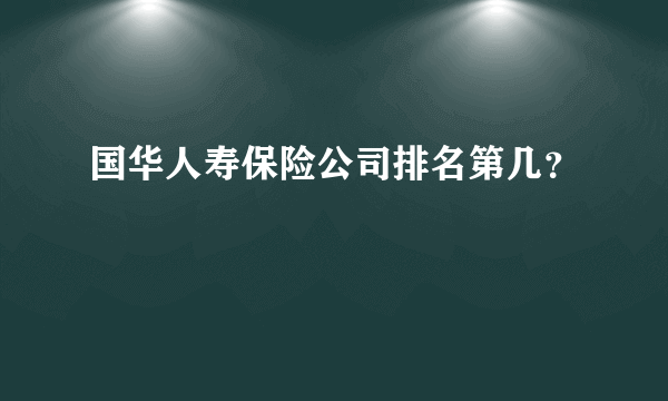 国华人寿保险公司排名第几？