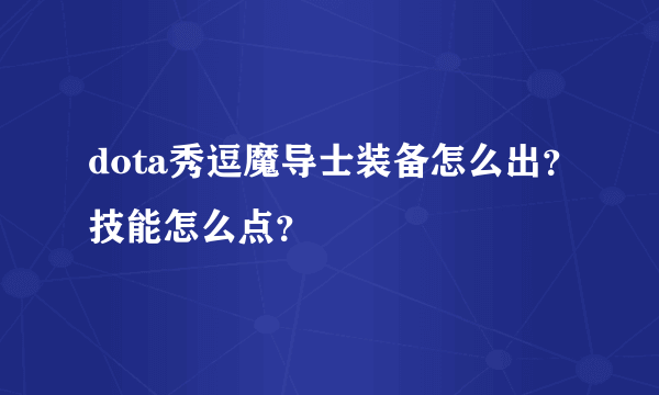 dota秀逗魔导士装备怎么出？技能怎么点？