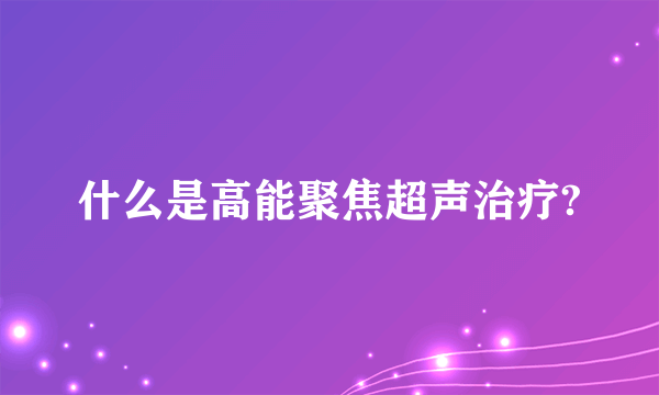 什么是高能聚焦超声治疗?