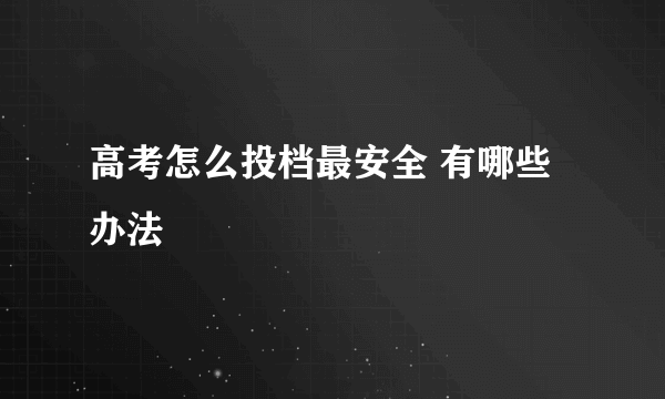 高考怎么投档最安全 有哪些办法