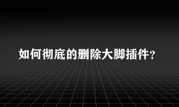 如何彻底的删除大脚插件？