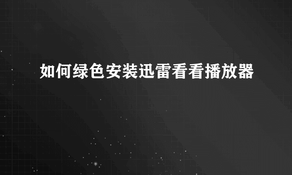 如何绿色安装迅雷看看播放器