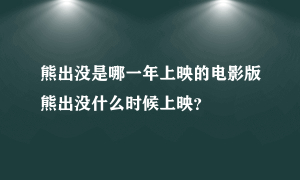 熊出没是哪一年上映的电影版熊出没什么时候上映？