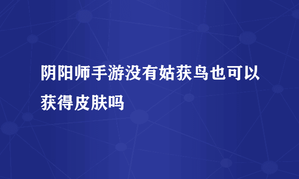 阴阳师手游没有姑获鸟也可以获得皮肤吗