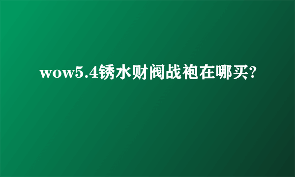 wow5.4锈水财阀战袍在哪买?