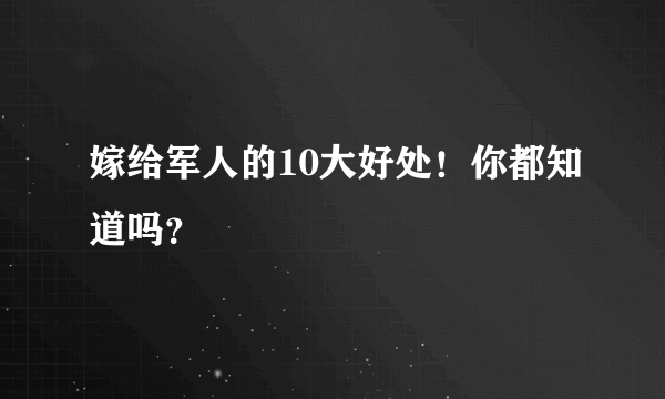 嫁给军人的10大好处！你都知道吗？