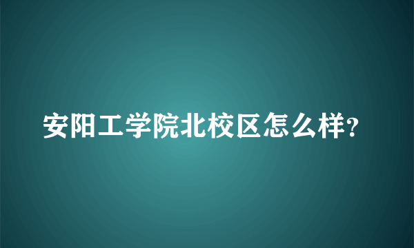 安阳工学院北校区怎么样？