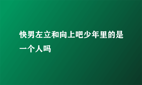 快男左立和向上吧少年里的是一个人吗