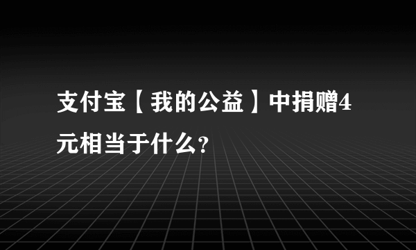 支付宝【我的公益】中捐赠4元相当于什么？