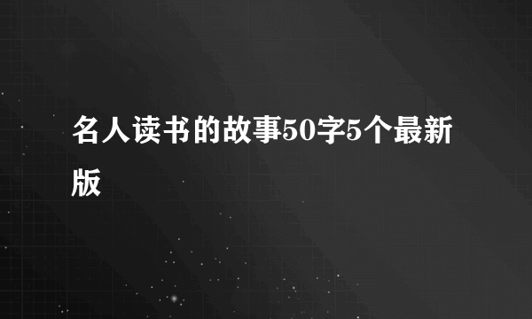 名人读书的故事50字5个最新版