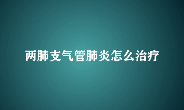 两肺支气管肺炎怎么治疗