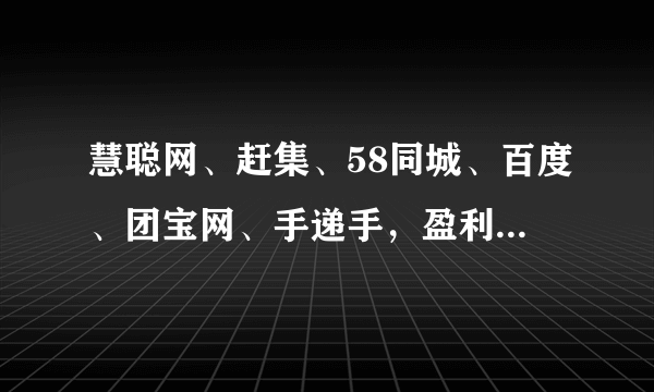 慧聪网、赶集、58同城、百度、团宝网、手递手，盈利情况怎么样？望知无不言言无不尽，非常感谢！