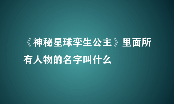 《神秘星球孪生公主》里面所有人物的名字叫什么