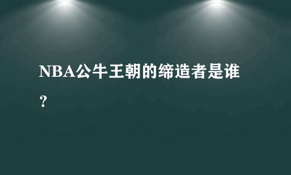 NBA公牛王朝的缔造者是谁？