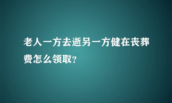 老人一方去逝另一方健在丧葬费怎么领取？