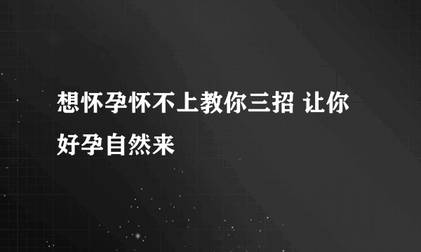 想怀孕怀不上教你三招 让你好孕自然来