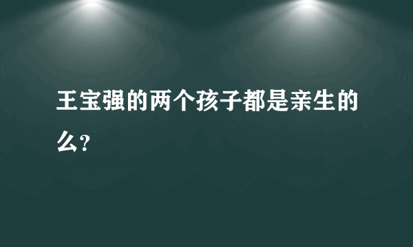 王宝强的两个孩子都是亲生的么？