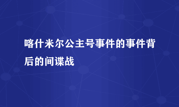 喀什米尔公主号事件的事件背后的间谍战