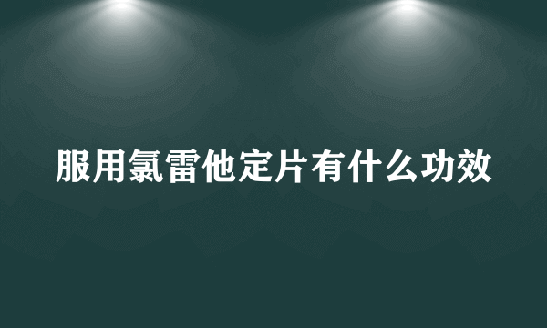 服用氯雷他定片有什么功效