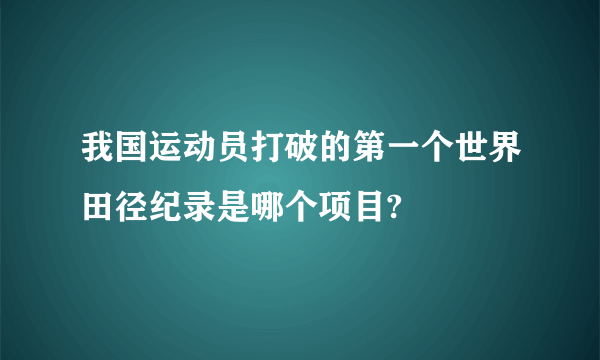 我国运动员打破的第一个世界田径纪录是哪个项目?