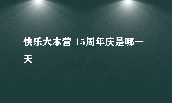 快乐大本营 15周年庆是哪一天