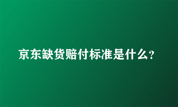 京东缺货赔付标准是什么？