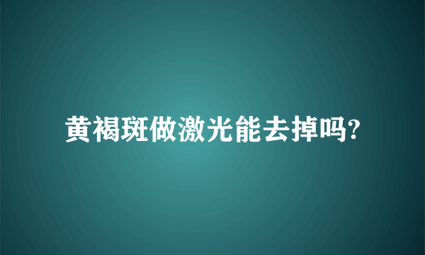 黄褐斑做激光能去掉吗?