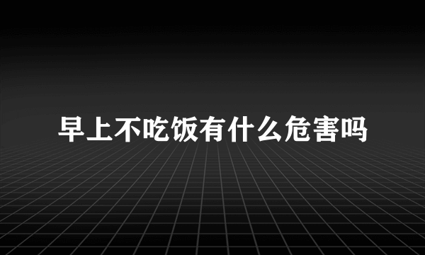 早上不吃饭有什么危害吗