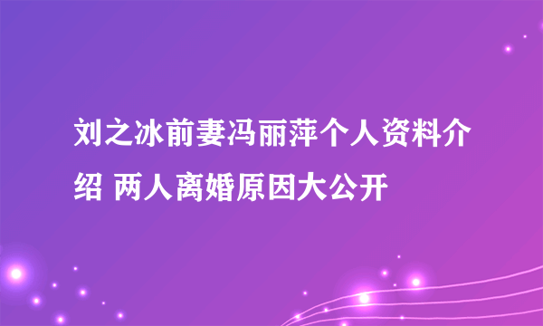 刘之冰前妻冯丽萍个人资料介绍 两人离婚原因大公开