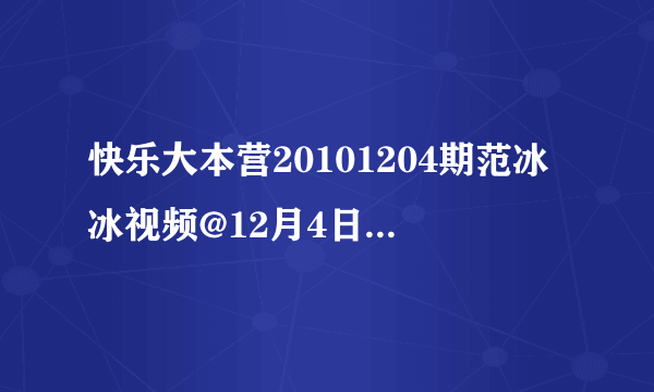 快乐大本营20101204期范冰冰视频@12月4日快乐大本营直播@快乐大本营20101204期直播视频观看