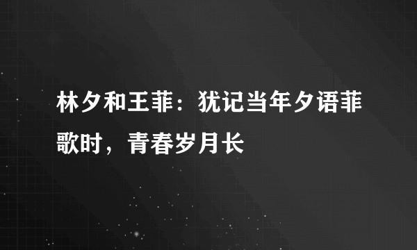 林夕和王菲：犹记当年夕语菲歌时，青春岁月长