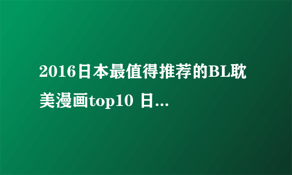 2016日本最值得推荐的BL耽美漫画top10 日本耽美漫画排行榜