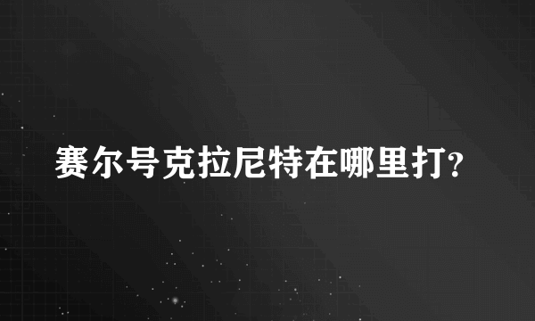 赛尔号克拉尼特在哪里打？