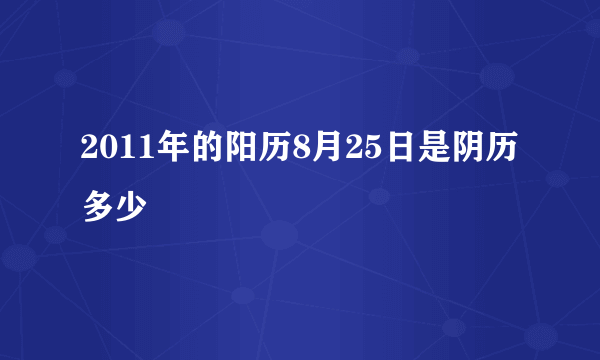 2011年的阳历8月25日是阴历多少