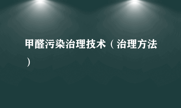 甲醛污染治理技术（治理方法）