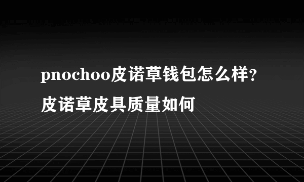 pnochoo皮诺草钱包怎么样？皮诺草皮具质量如何