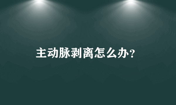 主动脉剥离怎么办？