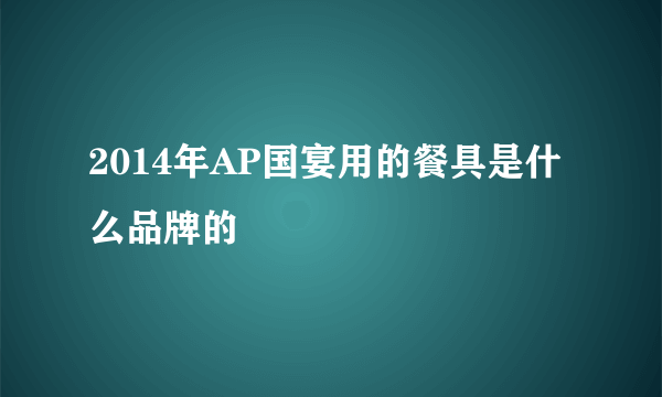 2014年AP国宴用的餐具是什么品牌的