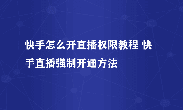 快手怎么开直播权限教程 快手直播强制开通方法