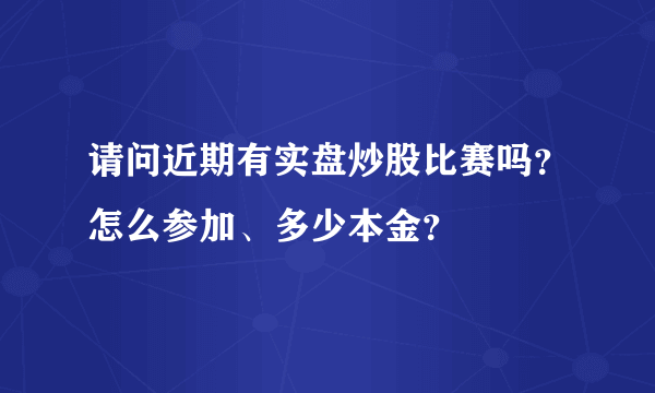 请问近期有实盘炒股比赛吗？怎么参加、多少本金？