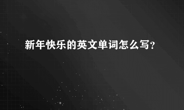 新年快乐的英文单词怎么写？