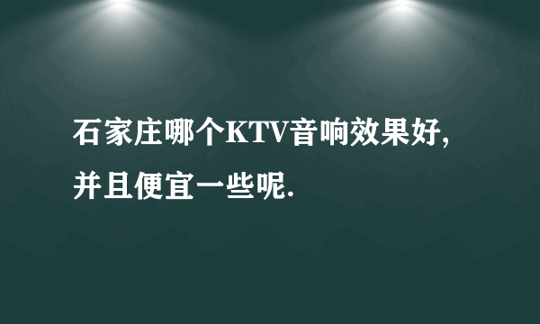 石家庄哪个KTV音响效果好,并且便宜一些呢.